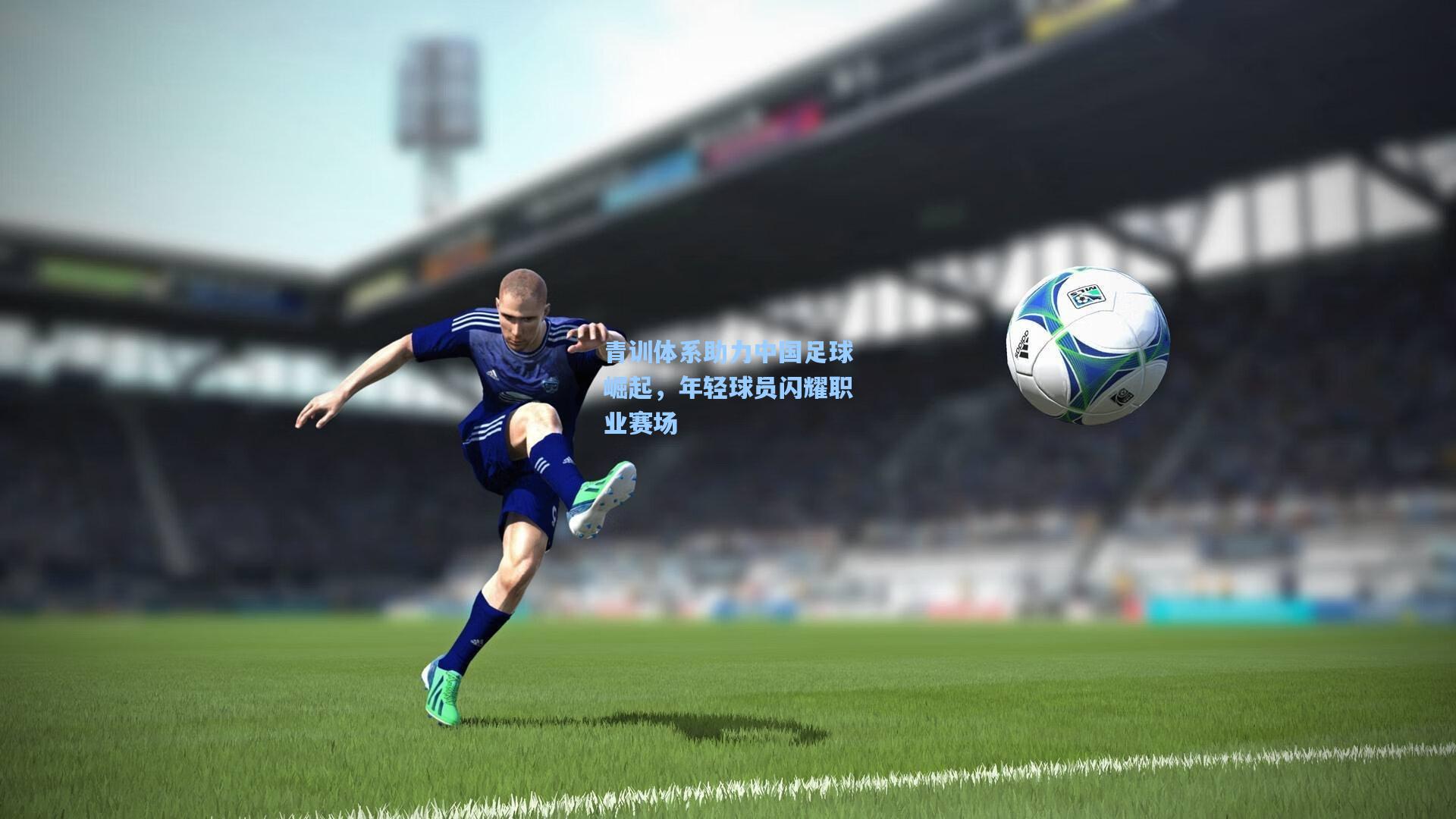 青训体系助力中国足球崛起，年轻球员闪耀职业赛场