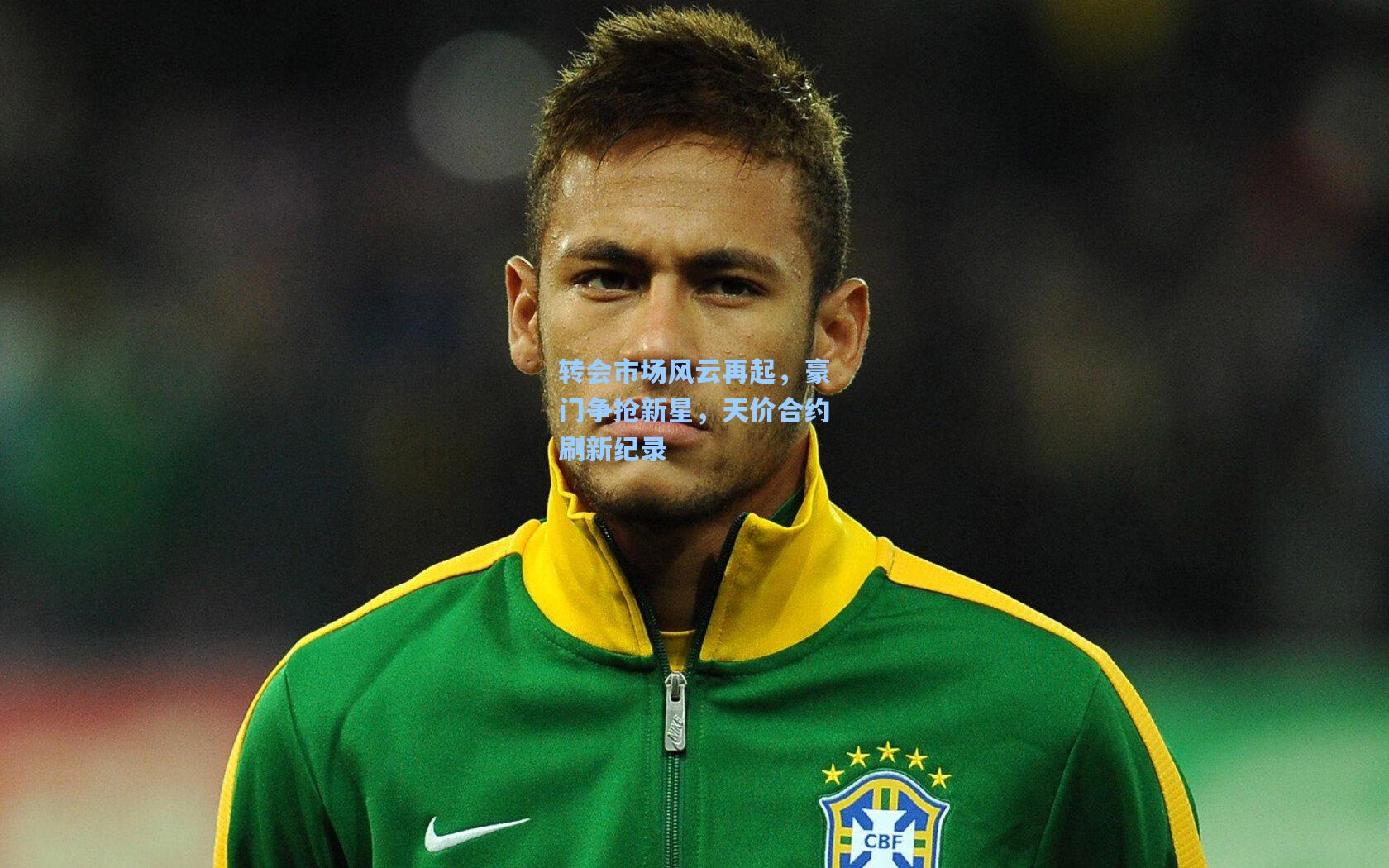 转会市场风云再起,豪门争抢新星,天价合约刷新纪录