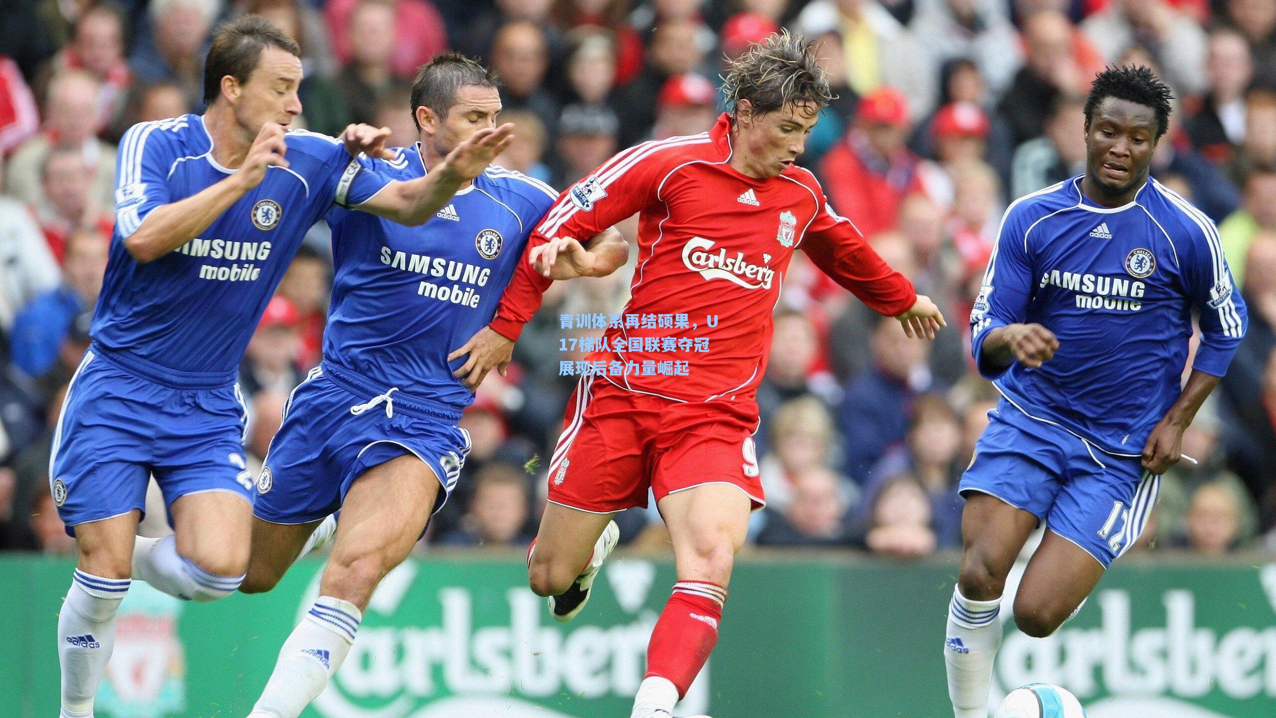 青训体系再结硕果,U17梯队全国联赛夺冠展现后备力量崛起