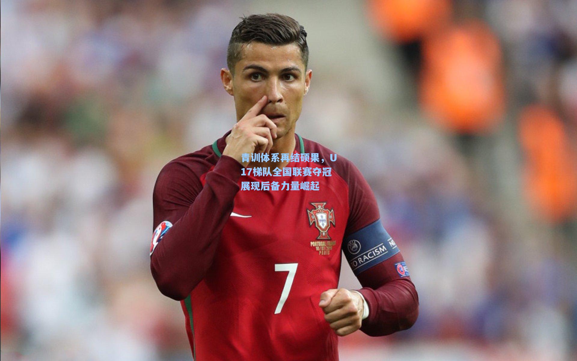 青训体系再结硕果,U17梯队全国联赛夺冠展现后备力量崛起