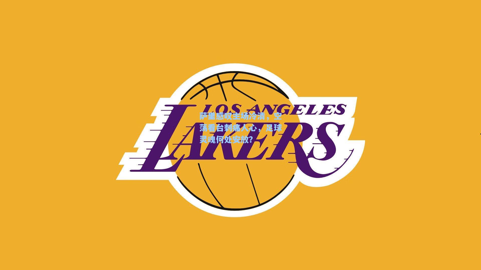 萨里感叹主场冷清，空荡看台刺痛人心，足球灵魂何处安放？