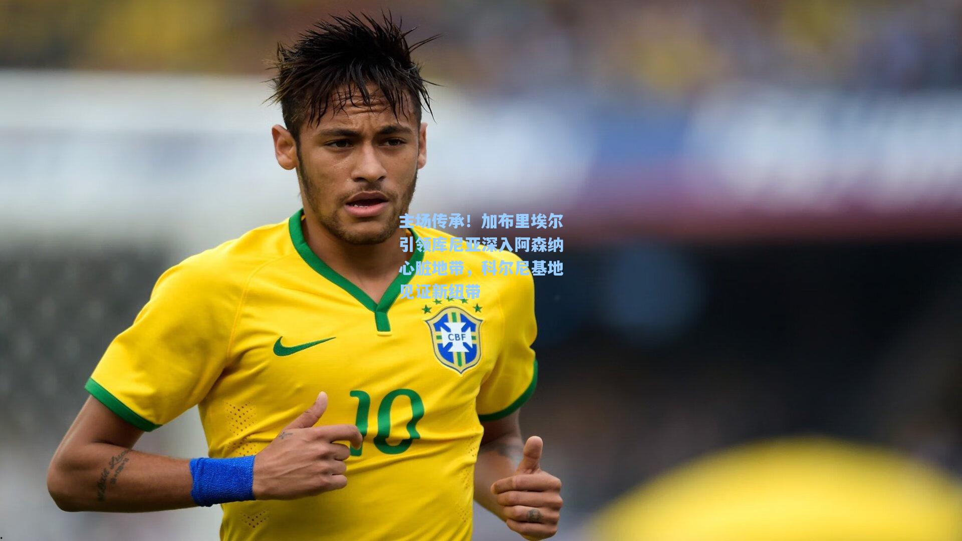 主场传承！加布里埃尔引领库尼亚深入阿森纳心脏地带，科尔尼基地见证新纽带