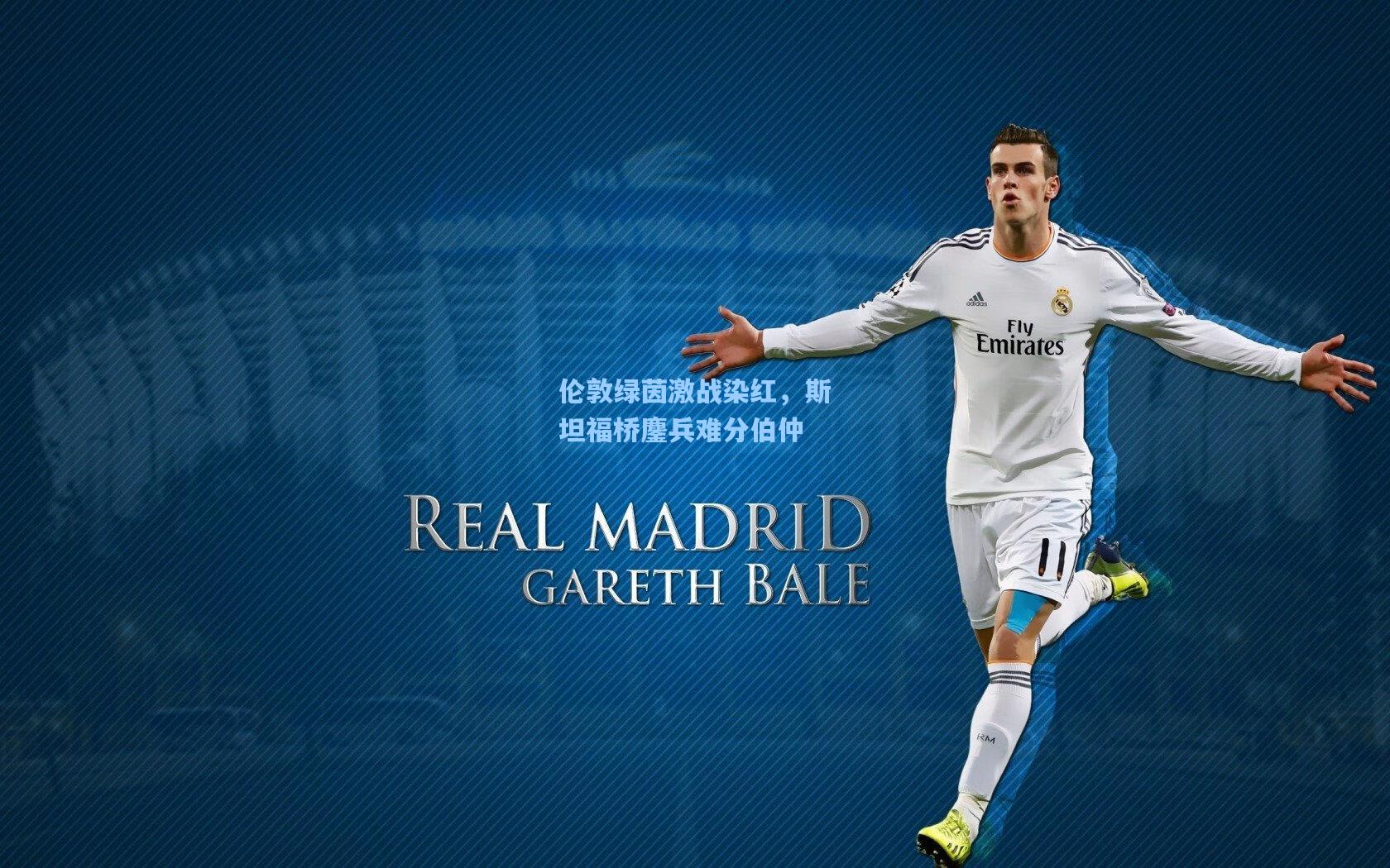 伦敦绿茵激战染红,斯坦福桥鏖兵难分伯仲