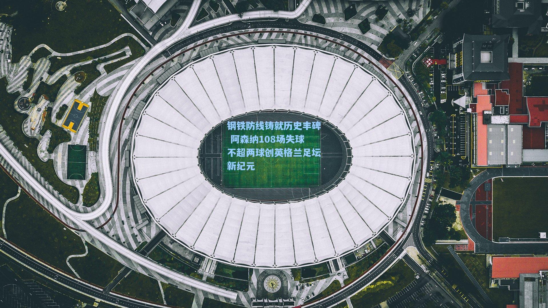 钢铁防线铸就历史丰碑 阿森纳108场失球不超两球创英格兰足坛新纪元