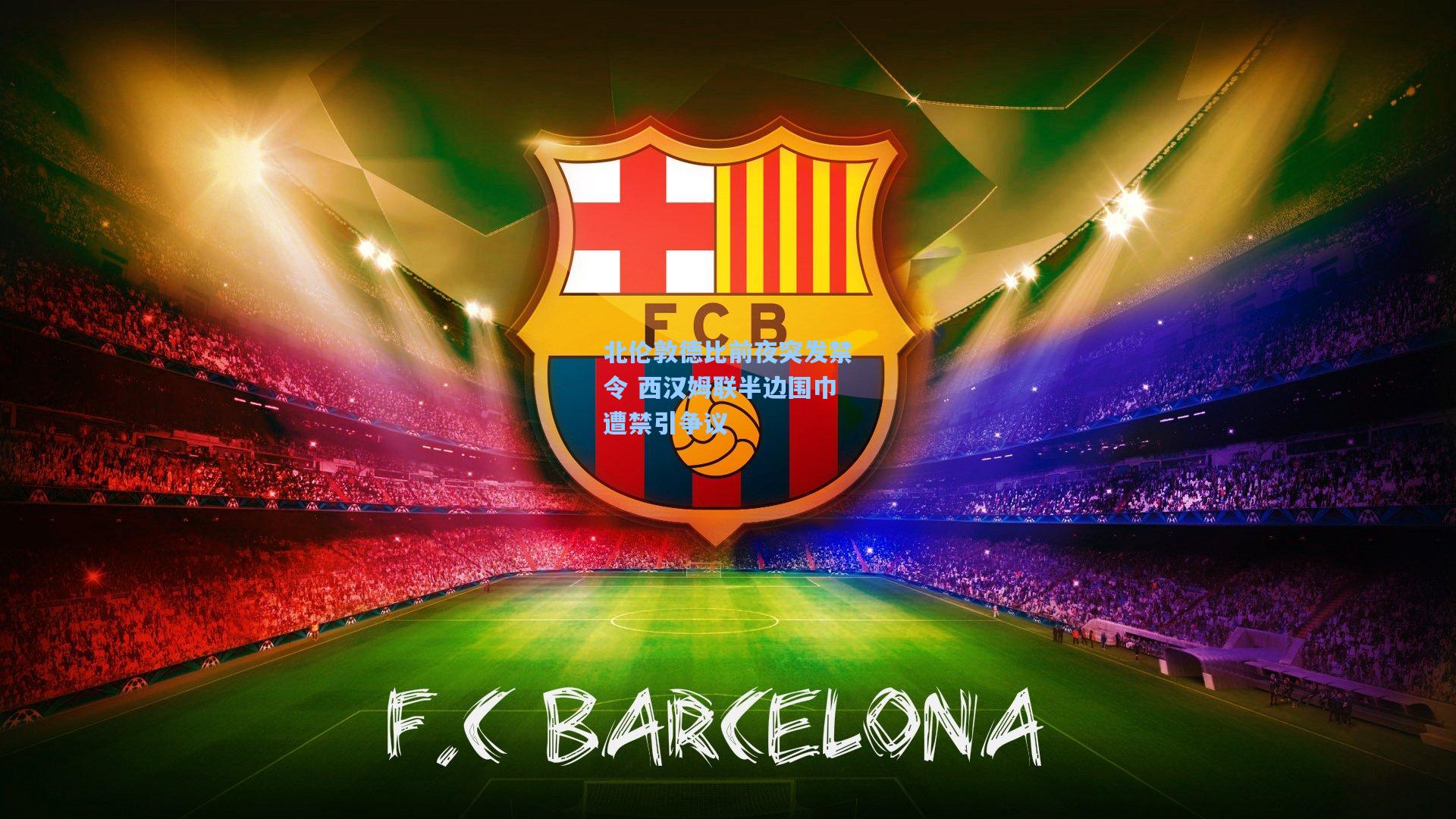 北伦敦德比前夜突发禁令 西汉姆联半边围巾遭禁引争议