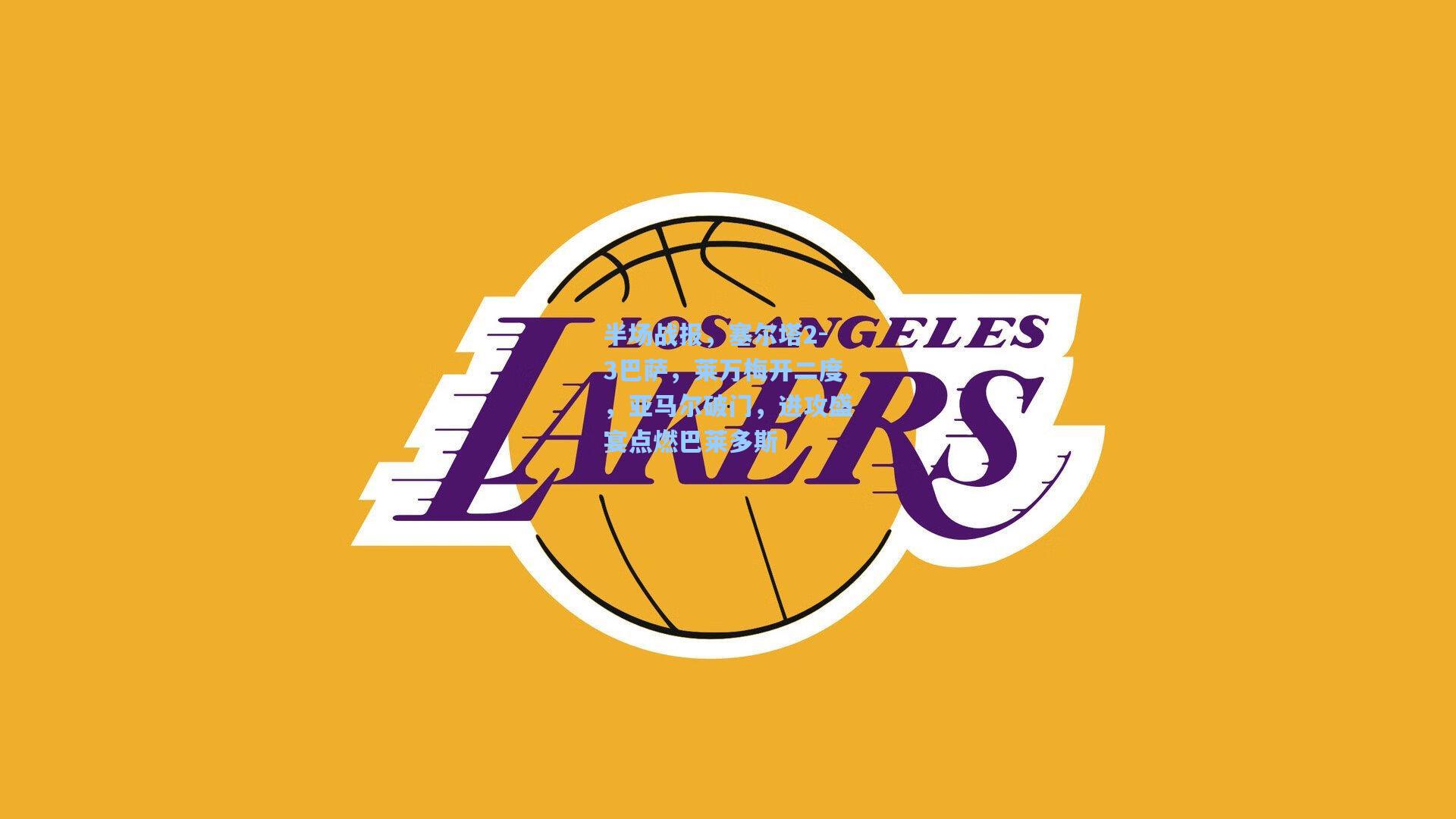 半场战报，塞尔塔2-3巴萨，莱万梅开二度，亚马尔破门，进攻盛宴点燃巴莱多斯