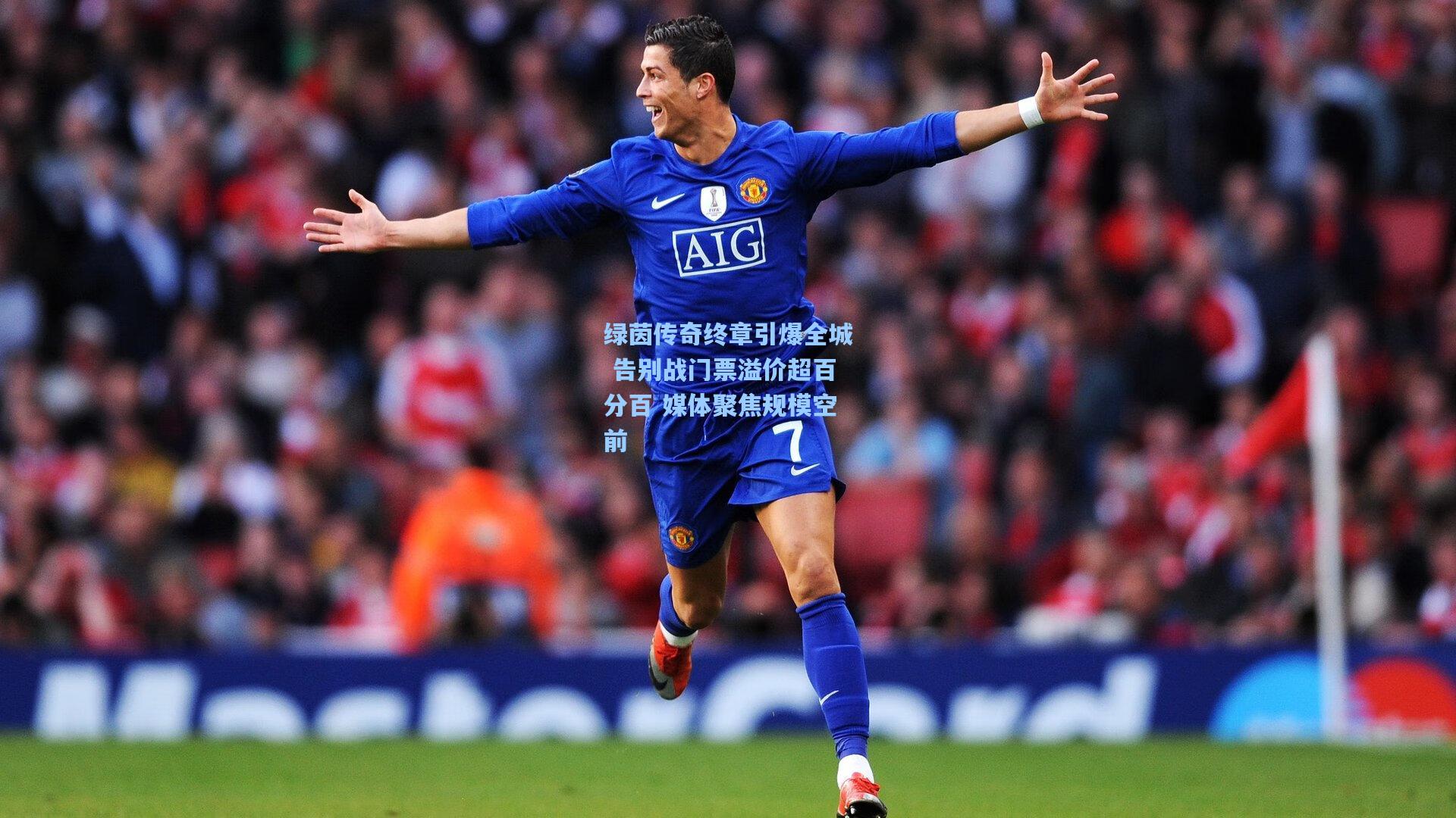 绿茵传奇终章引爆全城 告别战门票溢价超百分百 媒体聚焦规模空前
