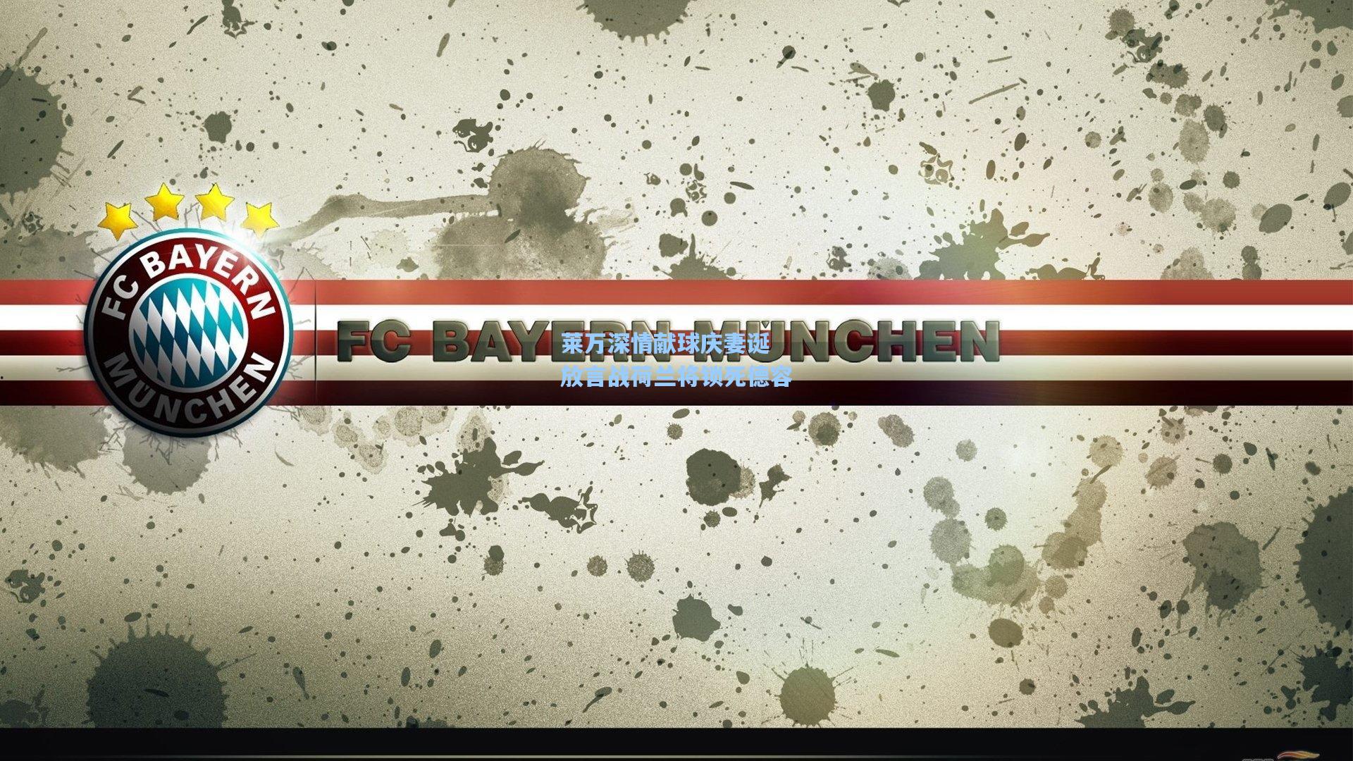 莱万深情献球庆妻诞 放言战荷兰将锁死德容