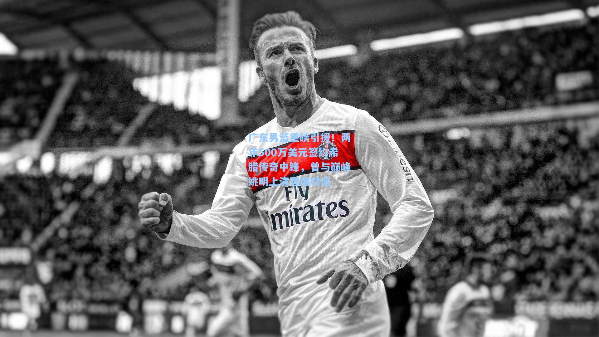 广东男篮重磅引援!两年500万美元签约希腊传奇中锋,曾与巅峰姚明上演强强对话