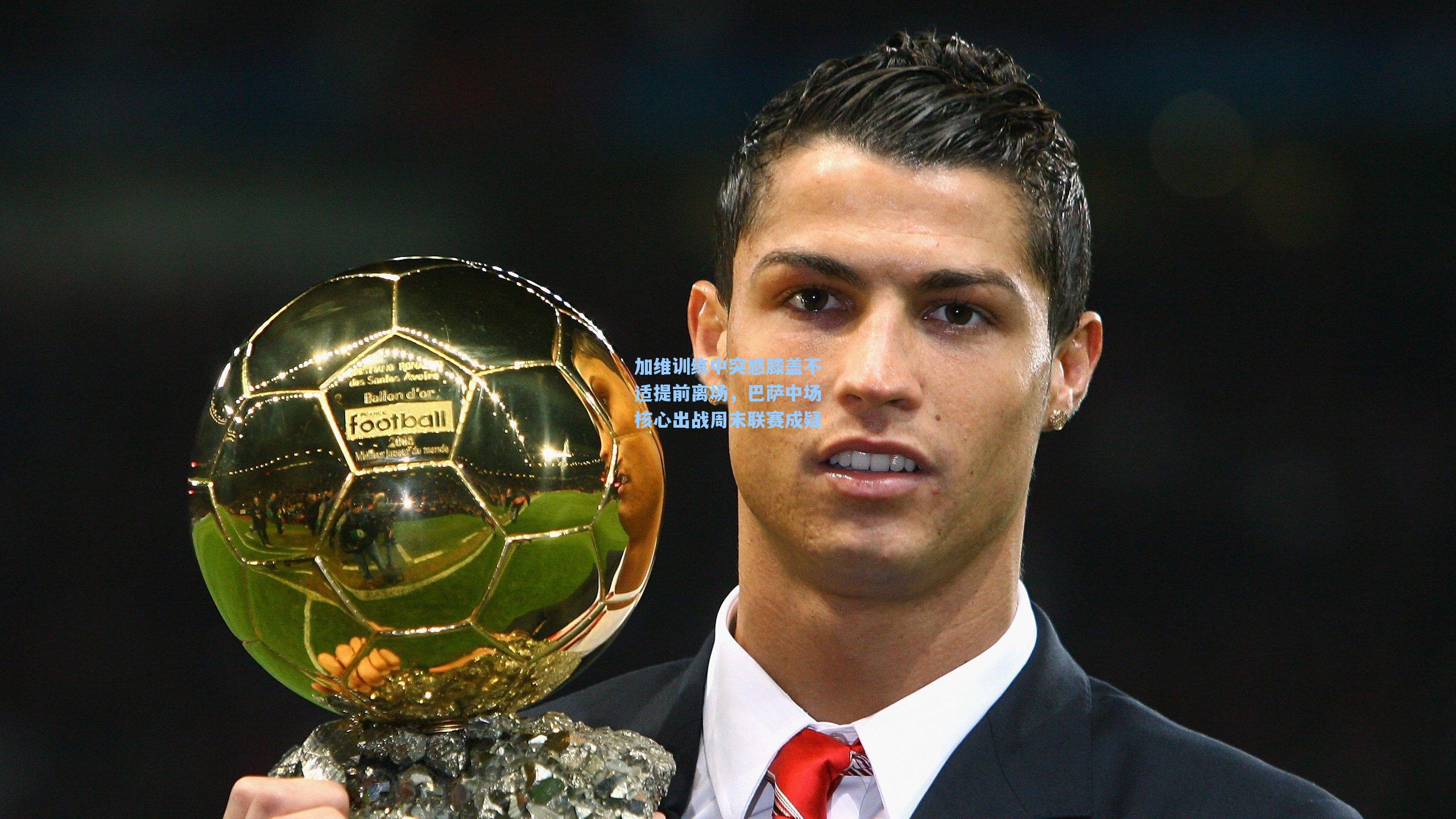 加维训练中突感膝盖不适提前离场,巴萨中场核心出战周末联赛成疑