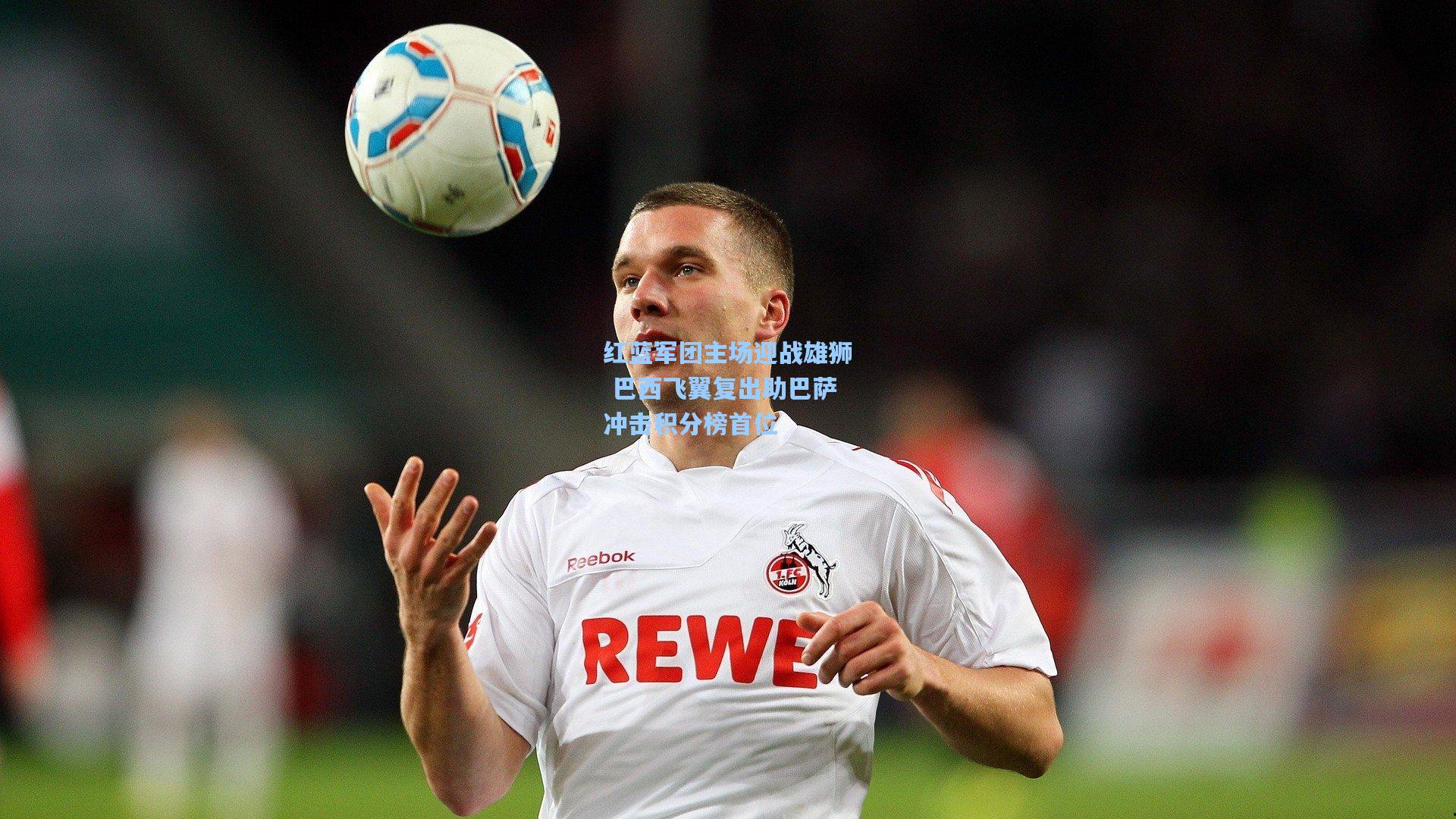 红蓝军团主场迎战雄狮 巴西飞翼复出助巴萨冲击积分榜首位