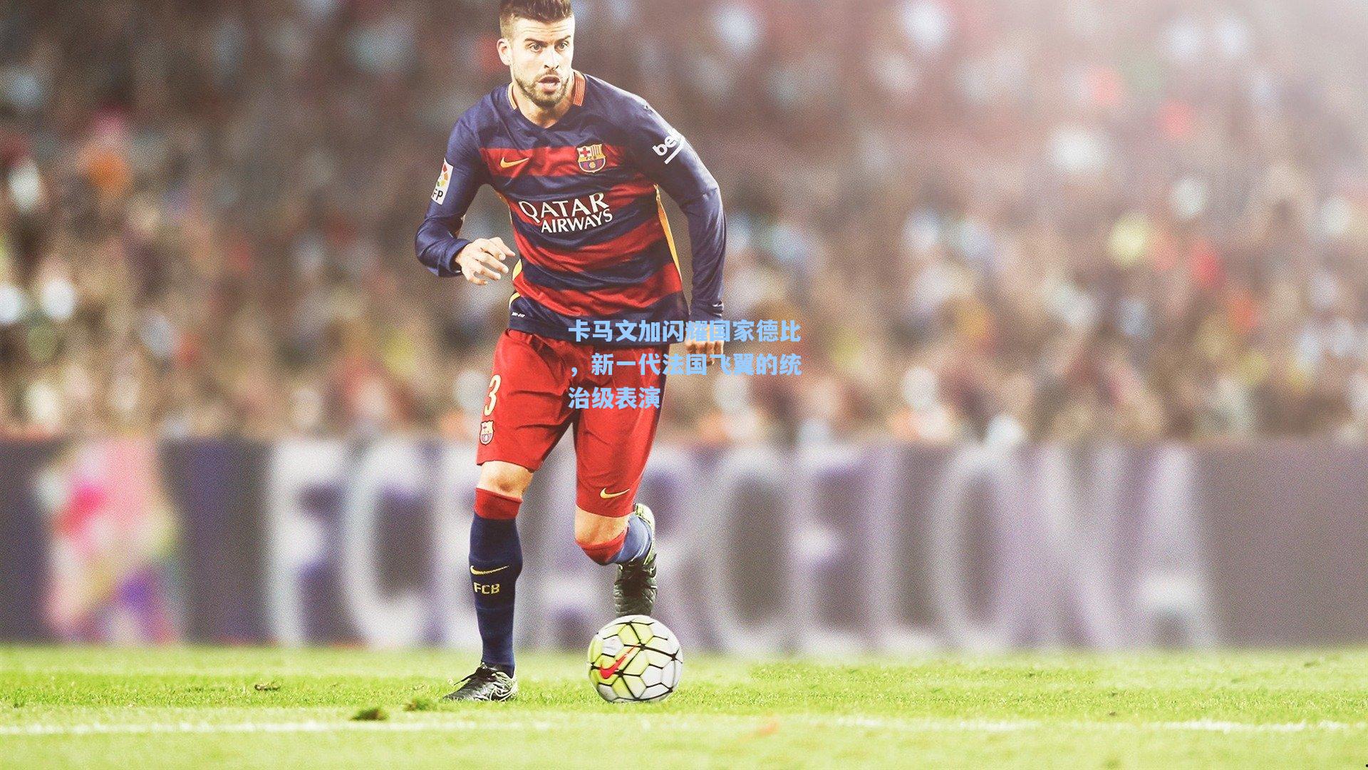 卡马文加闪耀国家德比，新一代法国飞翼的统治级表演