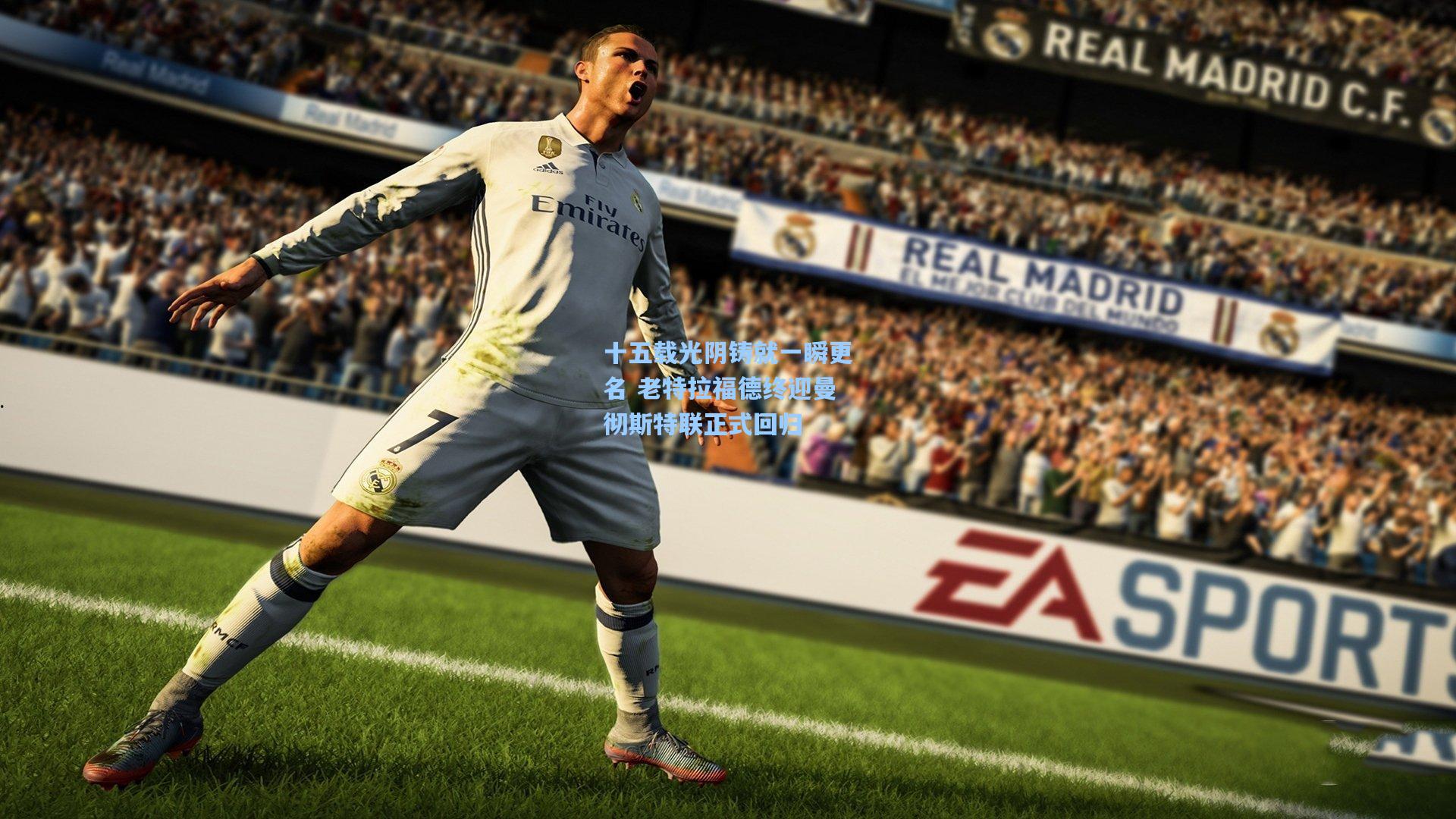 十五载光阴铸就一瞬更名 老特拉福德终迎曼彻斯特联正式回归