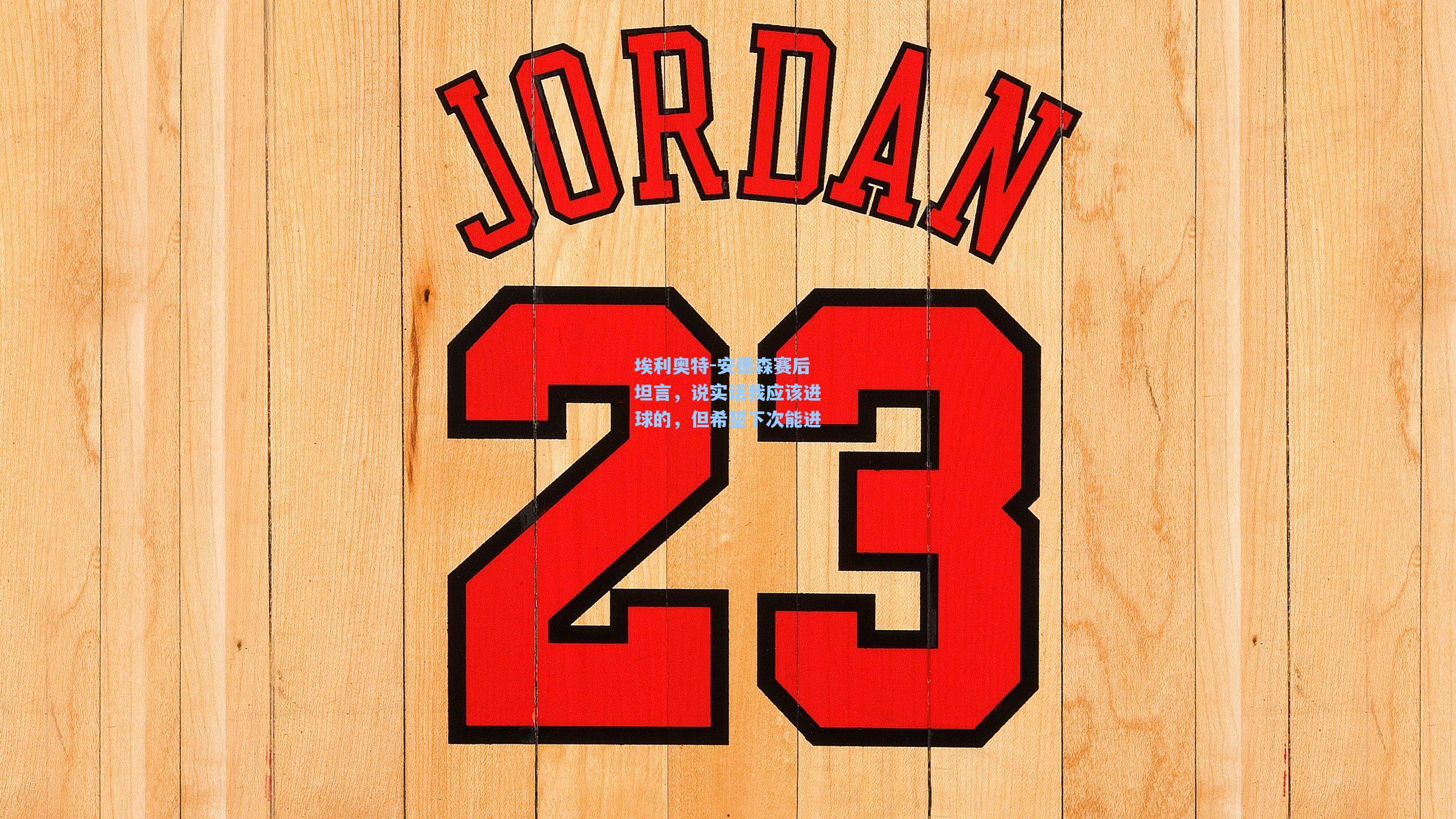 埃利奥特-安德森赛后坦言，说实话我应该进球的，但希望下次能进