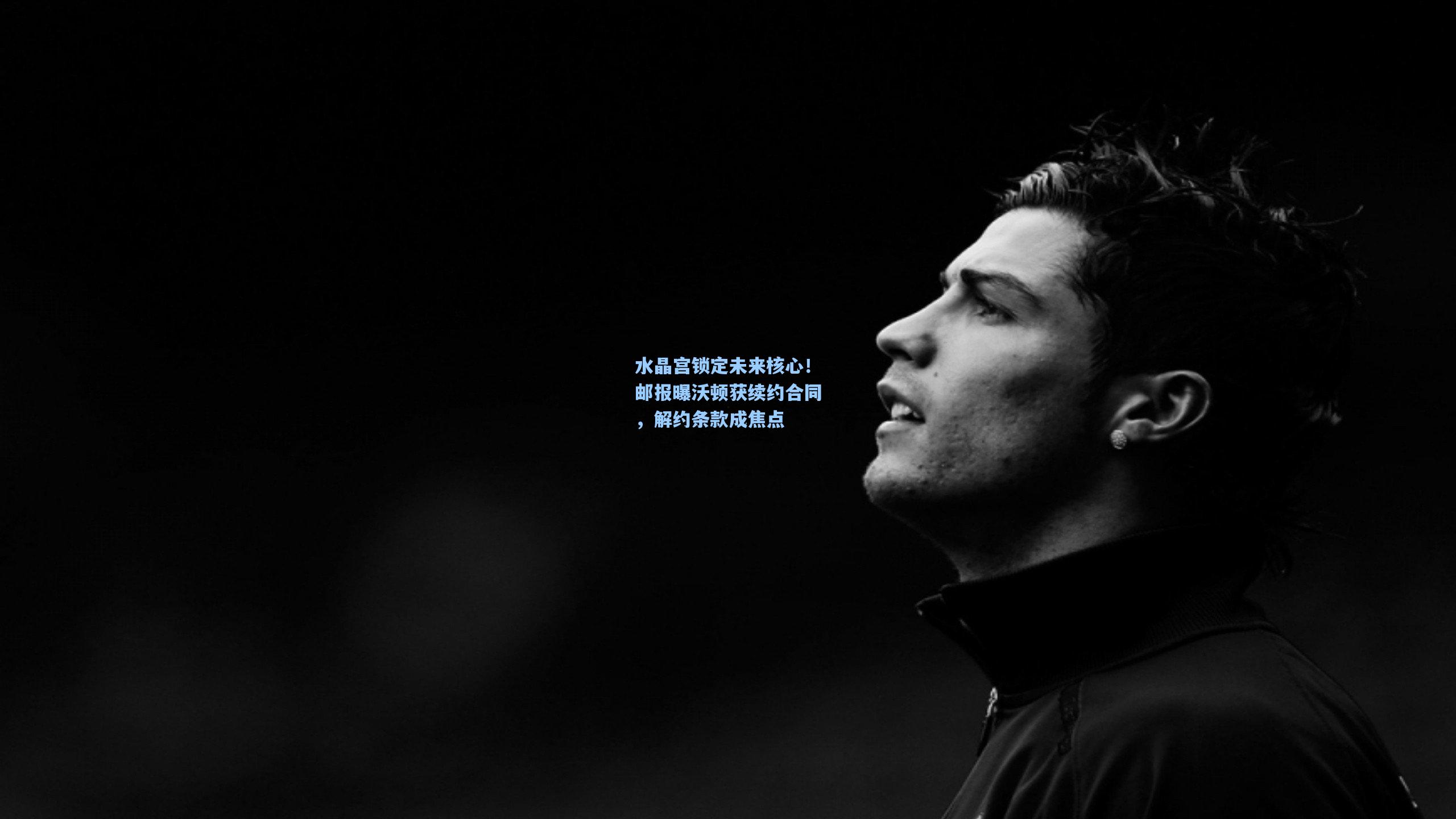 水晶宫锁定未来核心!邮报曝沃顿获续约合同,解约条款成焦点