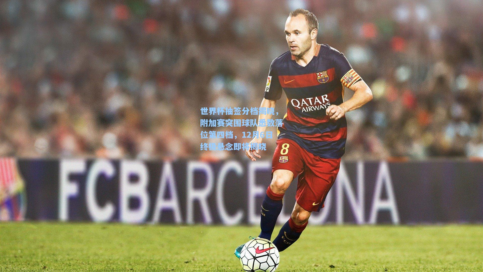 世界杯抽签分档揭晓，附加赛突围球队悉数落位第四档，12月6日终极悬念即将揭晓