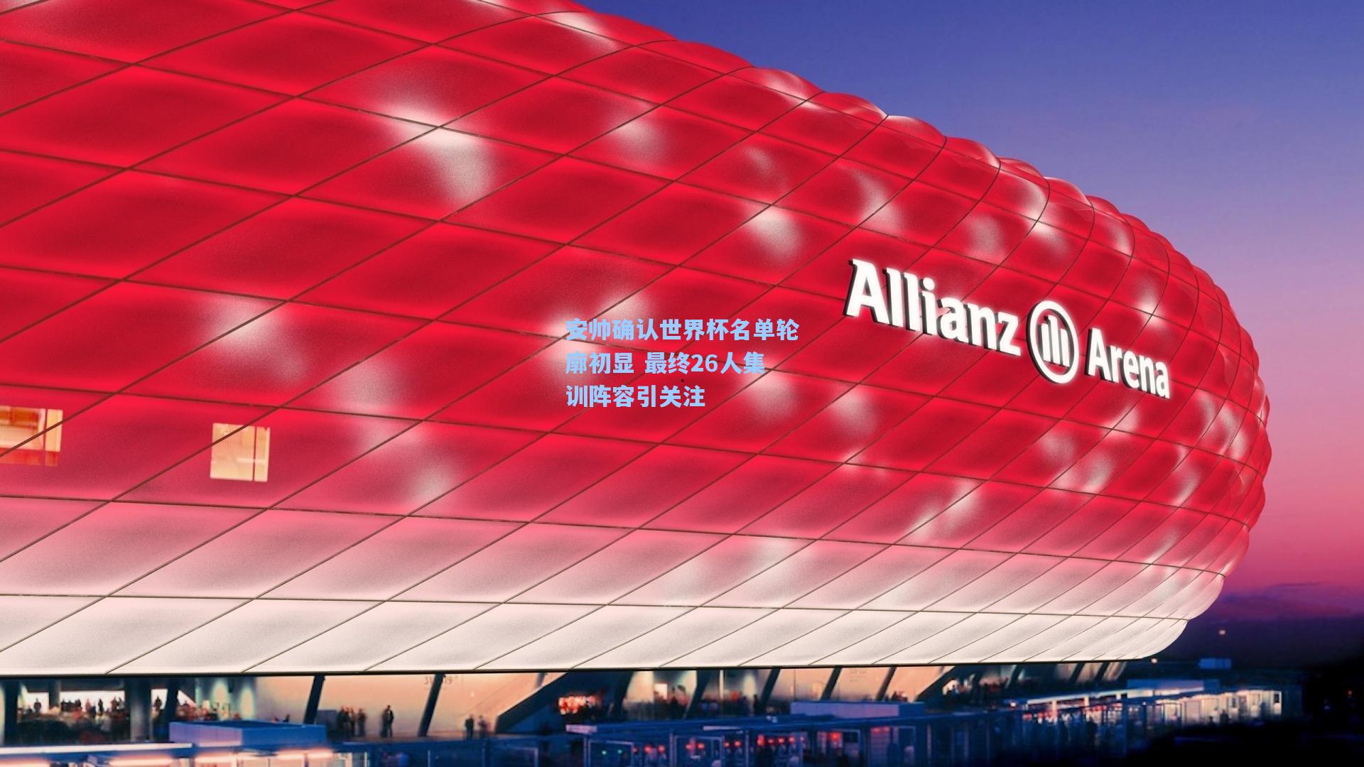 安帅确认世界杯名单轮廓初显 最终26人集训阵容引关注