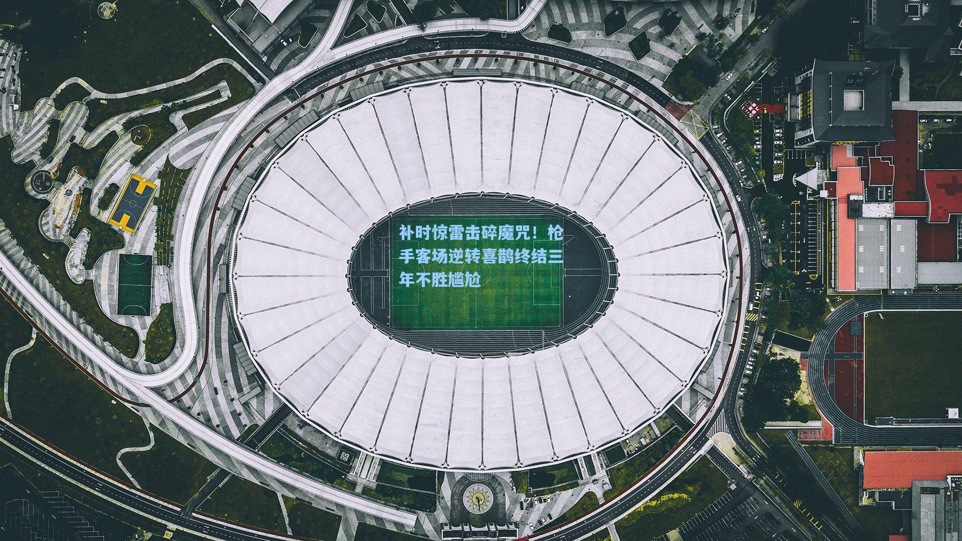 补时惊雷击碎魔咒！枪手客场逆转喜鹊终结三年不胜尴尬