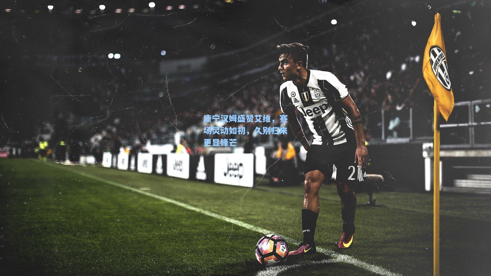 康宁汉姆盛赞艾维,赛场灵动如初,久别归来更显锋芒