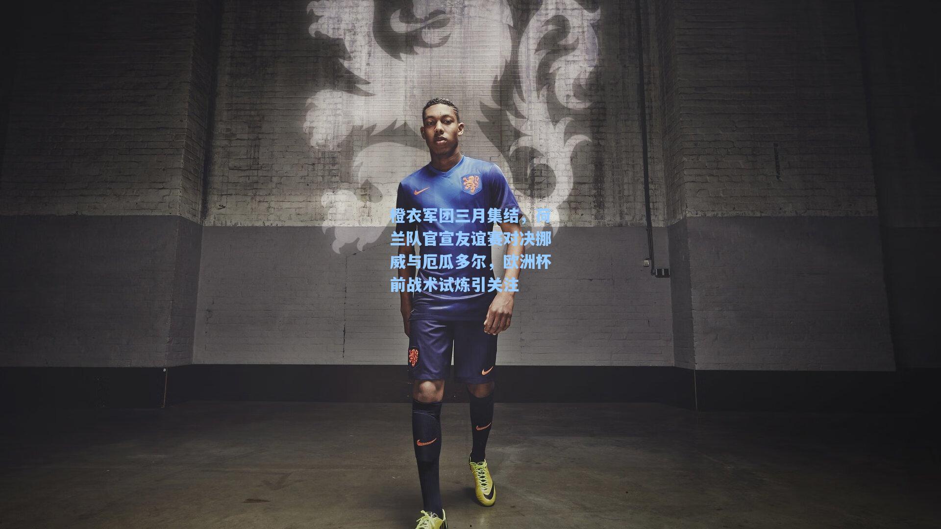 橙衣军团三月集结，荷兰队官宣友谊赛对决挪威与厄瓜多尔，欧洲杯前战术试炼引关注