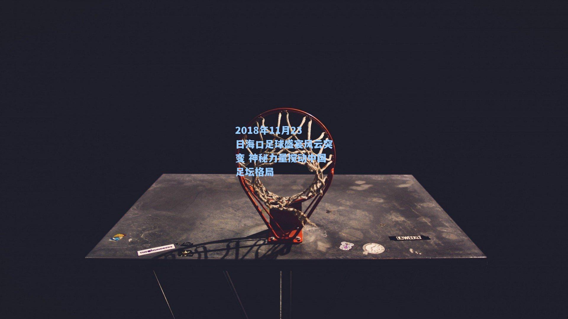 2018年11月23日海口足球盛宴风云突变 神秘力量搅动中国足坛格局